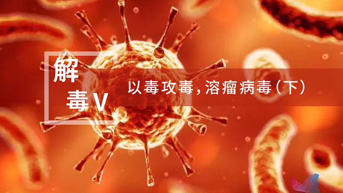 【解“毒”V】以毒攻毒，溶瘤病毒（下）